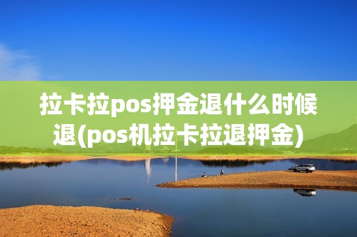 拉卡拉pos押金退什么时候退(pos机拉卡拉退押金)