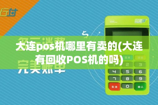 大连pos机哪里有卖的(大连有回收POS机的吗)