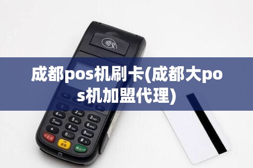 成都pos机刷卡(成都大pos机加盟代理)