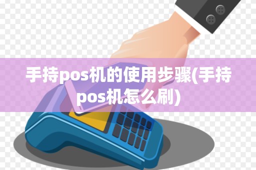 手持pos机的使用步骤(手持pos机怎么刷)