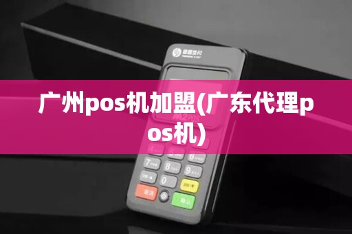 广州pos机加盟(广东代理pos机)