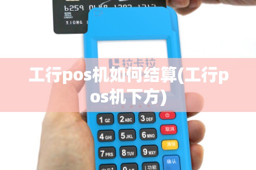 工行pos机如何结算(工行pos机下方)