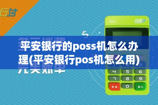 平安银行的poss机怎么办理(平安银行pos机怎么用)