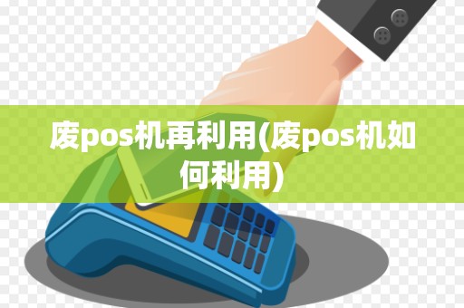 废pos机再利用(废pos机如何利用)