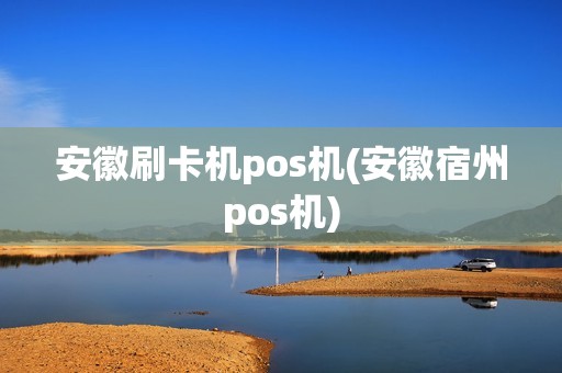 安徽刷卡机pos机(安徽宿州pos机)