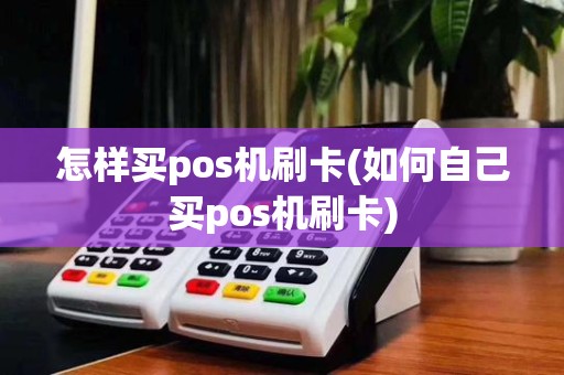怎样买pos机刷卡(如何自己买pos机刷卡)