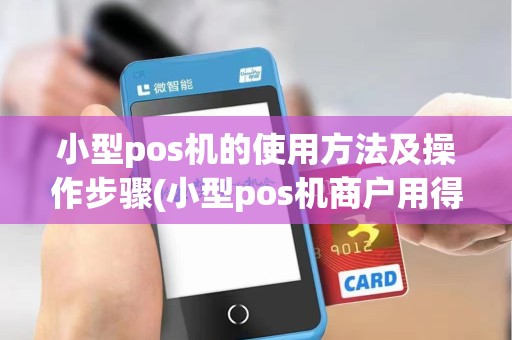 小型pos机的使用方法及操作步骤(小型pos机商户用得上吗)