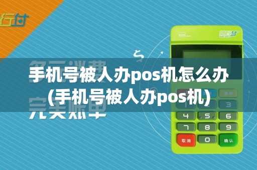 手机号被人办pos机怎么办(手机号被人办pos机)