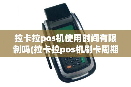 拉卡拉pos机使用时间有限制吗(拉卡拉pos机刷卡周期)