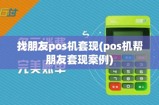 找朋友pos机套现(pos机帮朋友套现案例)