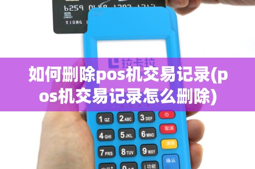 如何删除pos机交易记录(pos机交易记录怎么删除)