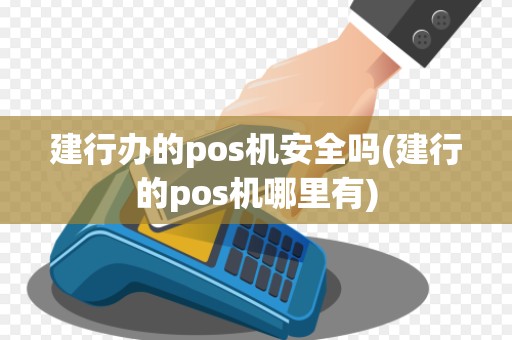 建行办的pos机安全吗(建行的pos机哪里有)