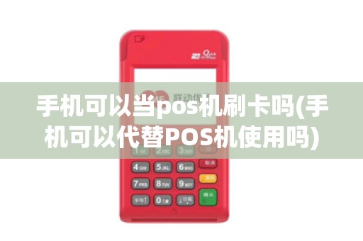 手机可以当pos机刷卡吗(手机可以代替POS机使用吗)