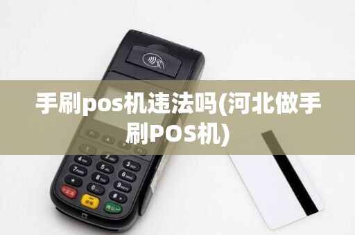 手刷pos机违法吗(河北做手刷POS机)