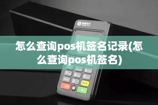 怎么查询pos机签名记录(怎么查询pos机签名)
