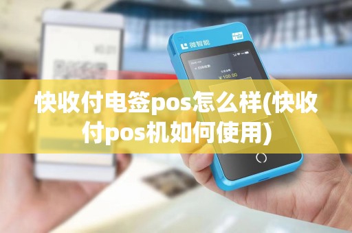 快收付电签pos怎么样(快收付pos机如何使用)