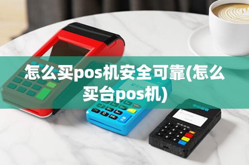 怎么买pos机安全可靠(怎么买台pos机)