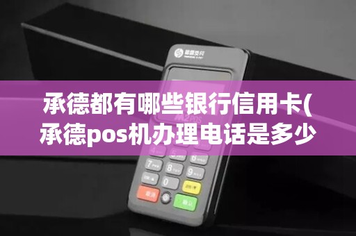 承德都有哪些银行信用卡(承德pos机办理电话是多少)
