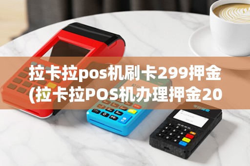 拉卡拉pos机刷卡299押金(拉卡拉POS机办理押金200)