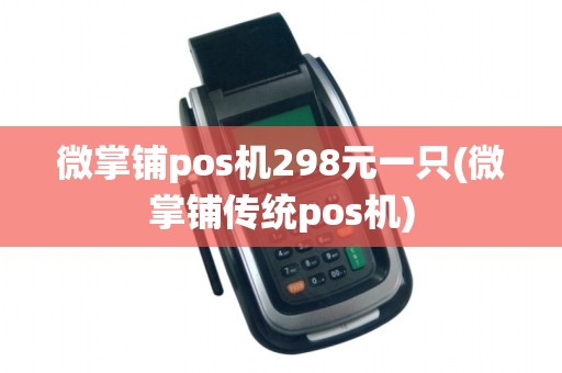 微掌铺pos机298元一只(微掌铺传统pos机)
