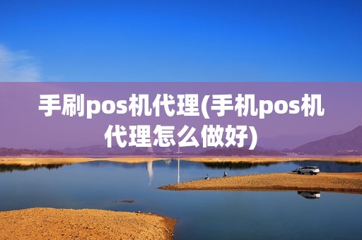 手刷pos机代理(手机pos机代理怎么做好)
