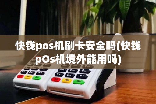 快钱pos机刷卡安全吗(快钱pOs机境外能用吗)