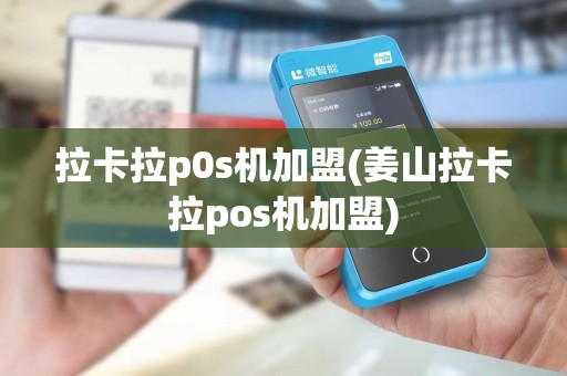 拉卡拉p0s机加盟(姜山拉卡拉pos机加盟)
