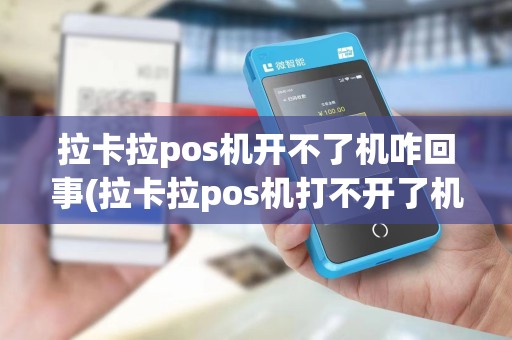 拉卡拉pos机开不了机咋回事(拉卡拉pos机打不开了机)