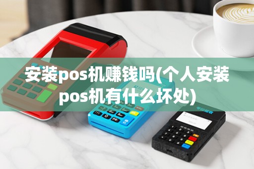 安装pos机赚钱吗(个人安装pos机有什么坏处)