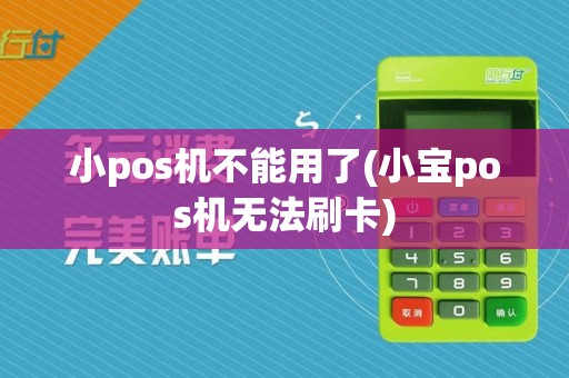 小pos机不能用了(小宝pos机无法刷卡)