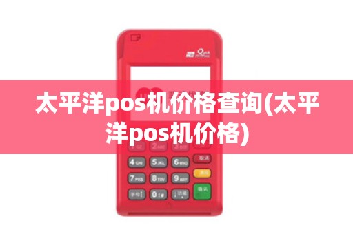 太平洋pos机价格查询(太平洋pos机价格)