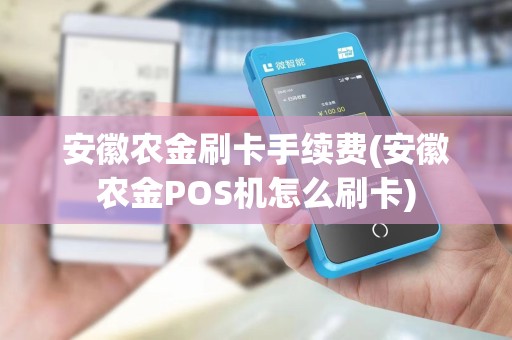 安徽农金刷卡手续费(安徽农金POS机怎么刷卡)