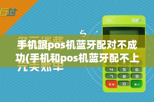手机跟pos机蓝牙配对不成功(手机和pos机蓝牙配不上)
