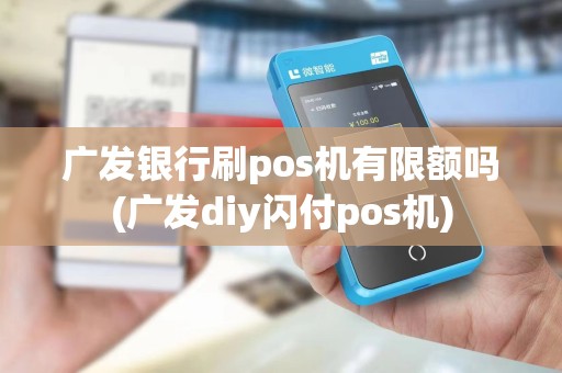 广发银行刷pos机有限额吗(广发diy闪付pos机)