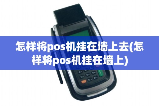 怎样将pos机挂在墙上去(怎样将pos机挂在墙上)