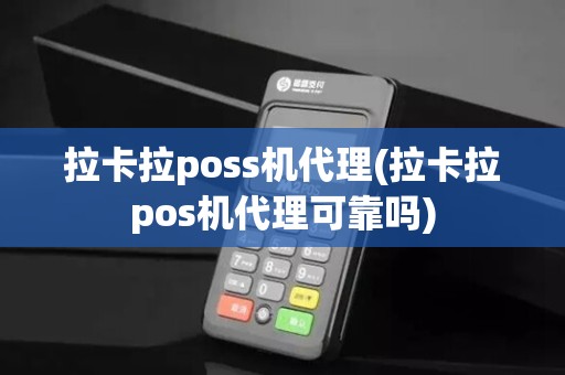 拉卡拉poss机代理(拉卡拉pos机代理可靠吗)
