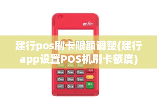 建行pos刷卡限额调整(建行app设置POS机刷卡额度)