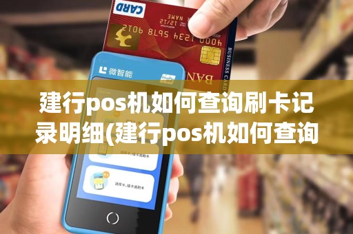 建行pos机如何查询刷卡记录明细(建行pos机如何查询刷卡记录)