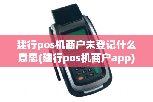建行pos机商户未登记什么意思(建行pos机商户app)