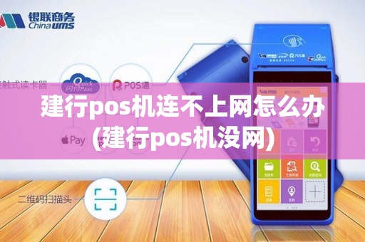 建行pos机连不上网怎么办(建行pos机没网)