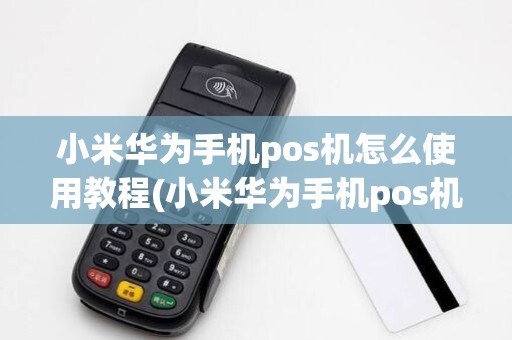 小米华为手机pos机怎么使用教程(小米华为手机pos机怎么使用)
