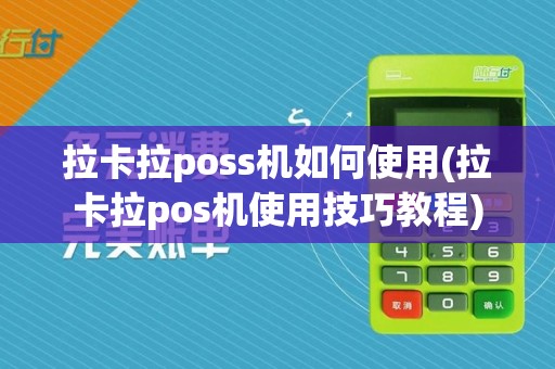 拉卡拉poss机如何使用(拉卡拉pos机使用技巧教程)