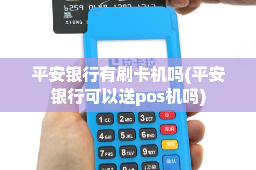 平安银行有刷卡机吗(平安银行可以送pos机吗)