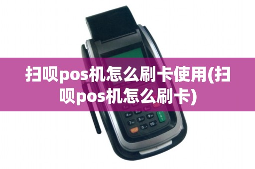扫呗pos机怎么刷卡使用(扫呗pos机怎么刷卡)