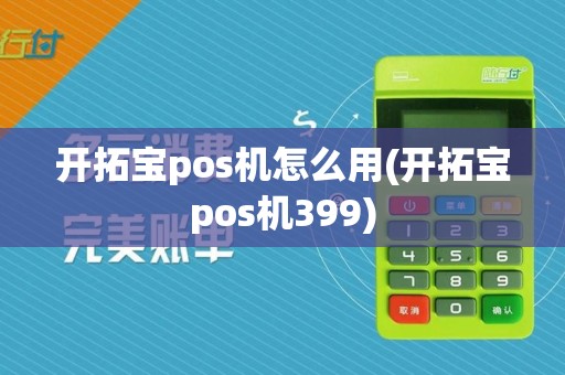 开拓宝pos机怎么用(开拓宝pos机399)