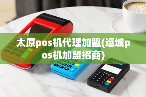 太原pos机代理加盟(运城pos机加盟招商)