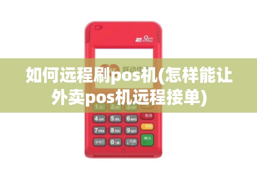 如何远程刷pos机(怎样能让外卖pos机远程接单)