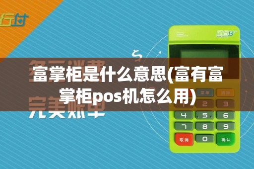 富掌柜是什么意思(富有富掌柜pos机怎么用)