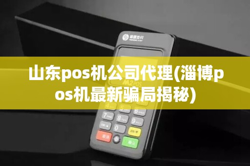 山东pos机公司代理(淄博pos机最新骗局揭秘)