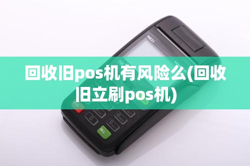 回收旧pos机有风险么(回收旧立刷pos机)